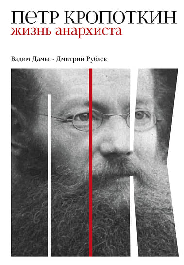 Вадим Дамье, Дмитрий Рублев. Петр Кропоткин: Жизнь анархиста.— М.: Альпина нон-фикшн, 2022