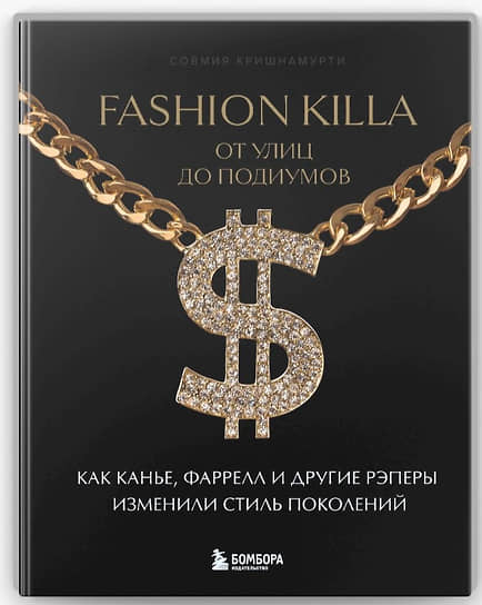 Совмия Кришнамурти. Fashion Killa: От улиц по подиумов. Как Канье, Фаррелл и другие рэперы изменили стиль поколений. — М.: Бомбора, 2024