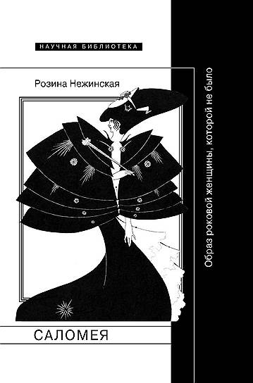 *Книга Розины Нежинской «Саломея. Образ роковой женщины, которой не было» вышла в издательстве НЛО. Перевод В. Третьякова