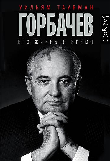 Книга Уильяма Таубмана
«Горбачев. Его жизнь и время»
вышла в издательстве Corpus