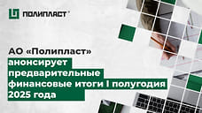 АО «Полипласт» анонсирует предварительные финансовые итоги первого полугодия 2025 года