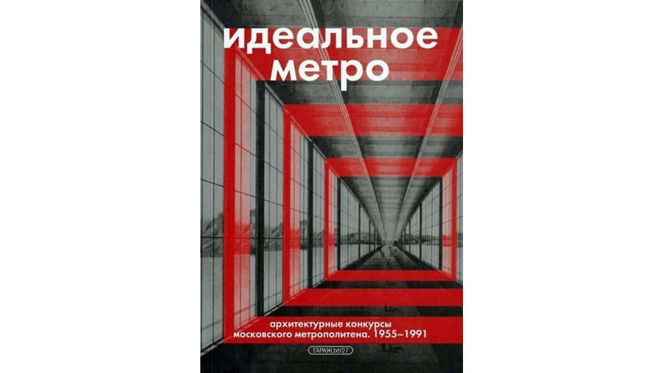 Александр Змеул «Идеальное метро. Архитектурные конкурсы Московского метрополитена. 1955–1991». Издательская программа музея современного искусства «Гараж», 2025
