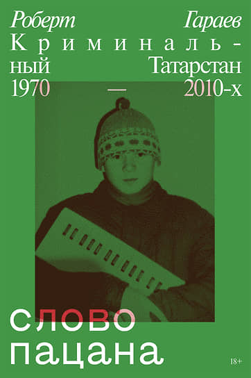 Роберт Гараев, «Слово пацана. Криминальный Татарстан 1970–2010-х»