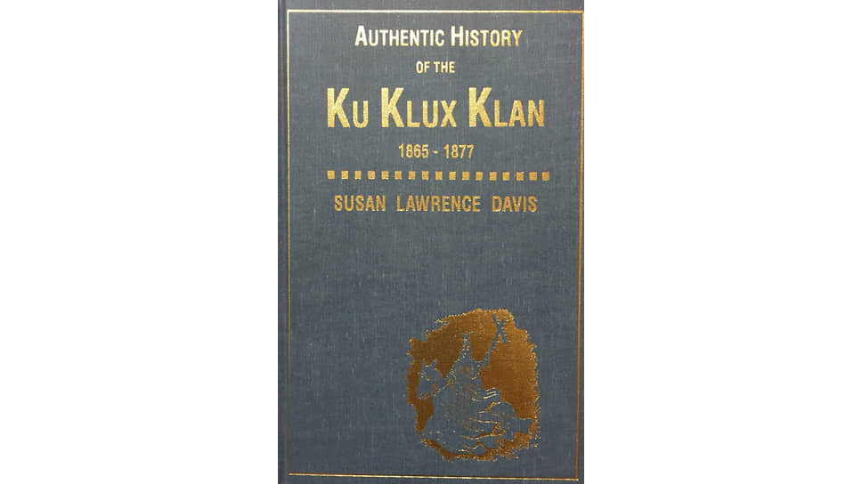 Сьюзан Лоренс Дэвис «Подлинная история Ку-Клукс-Клана:
1865–1877», 1924