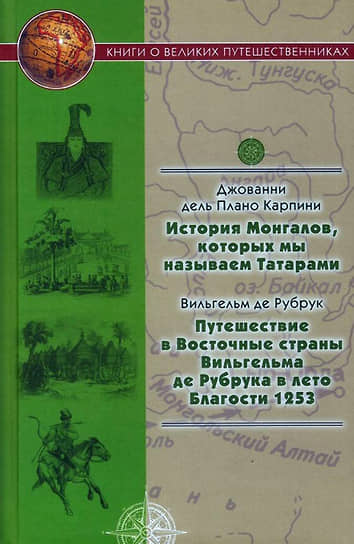 Джованни дель Плано Карпини, «История Монгалов, которых мы называем Татарами»; Вильгельм де  Рубрук «Путешествие в  Восточные страны Вильгельма де  Рубрука в  лето Благости  1253»